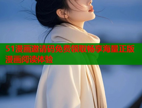 51漫画邀请码免费领取畅享海量正版漫画阅读体验