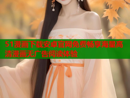 51漫画下载安卓官网免费畅享海量高清漫画无广告阅读体验