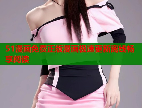 51漫画免费正版漫画极速更新离线畅享阅读