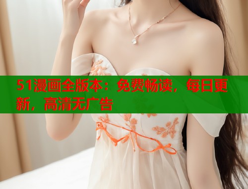 51漫画全版本：免费畅读，每日更新，高清无广告