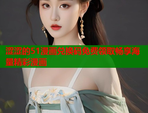 涩涩的51漫画兑换码免费领取畅享海量精彩漫画