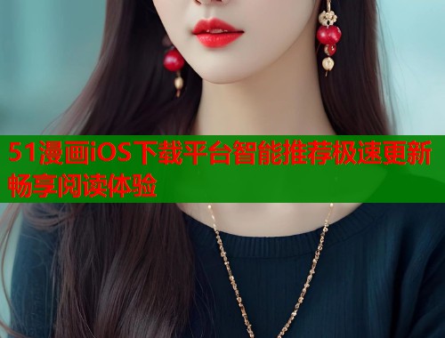 51漫画iOS下载平台智能推荐极速更新畅享阅读体验  第1张
