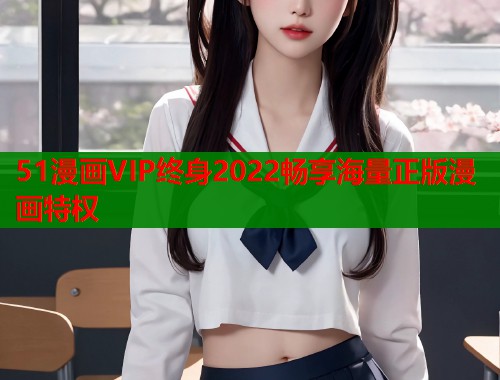 51漫画VIP终身2022畅享海量正版漫画特权  第2张