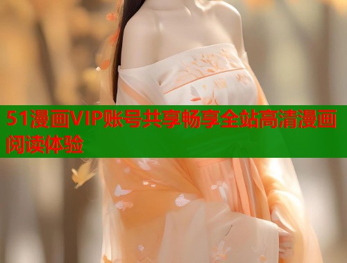 51漫画VIP账号共享畅享全站高清漫画阅读体验  第2张