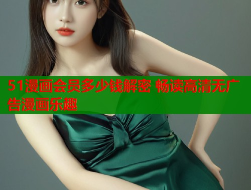 51漫画会员多少钱解密 畅读高清无广告漫画乐趣