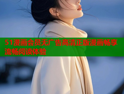 51漫画会员无广告高清正版漫画畅享流畅阅读体验