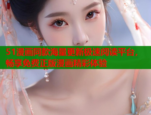 51漫画同款海量更新极速阅读平台，畅享免费正版漫画精彩体验