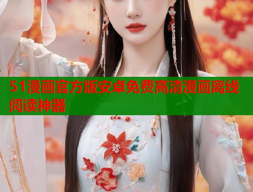 51漫画官方版安卓免费高清漫画离线阅读神器