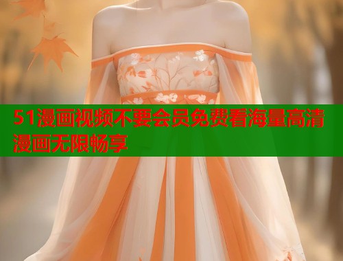 51漫画视频不要会员免费看海量高清漫画无限畅享  第2张