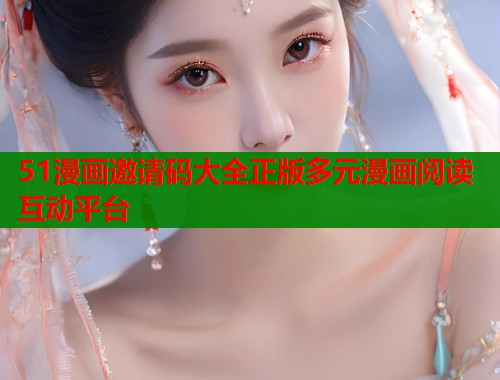 51漫画邀请码大全正版多元漫画阅读互动平台