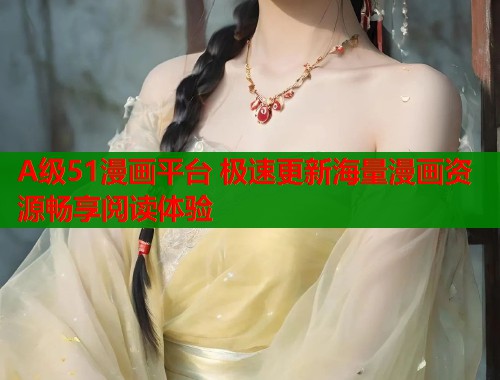 A级51漫画平台 极速更新海量漫画资源畅享阅读体验