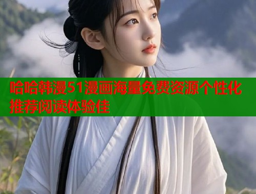 哈哈韩漫51漫画海量免费资源个性化推荐阅读体验佳