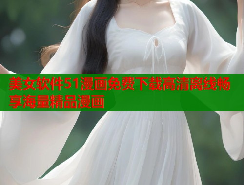 美女软件51漫画免费下载高清离线畅享海量精品漫画